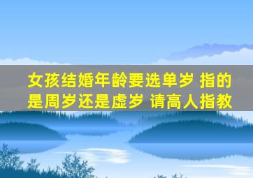 女孩结婚年龄要选单岁 指的是周岁还是虚岁 请高人指教